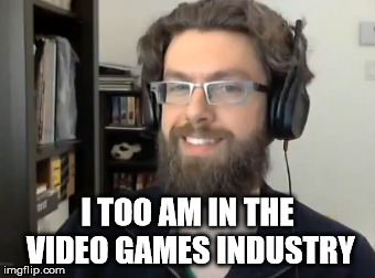 I TOO AM IN THE VIDEO GAMES INDUSTRY | made w/ Imgflip meme maker