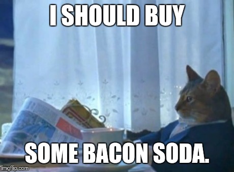 I Should Buy A Boat Cat Meme | I SHOULD BUY SOME BACON SODA. | image tagged in memes,i should buy a boat cat | made w/ Imgflip meme maker