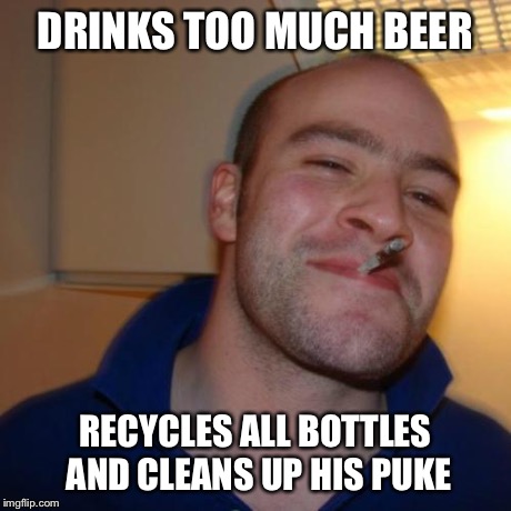 Do what he does if you drank too much | DRINKS TOO MUCH BEER RECYCLES ALL BOTTLES AND CLEANS UP HIS PUKE | image tagged in memes,good guy greg,funny,drinking,aliens,happy easter | made w/ Imgflip meme maker