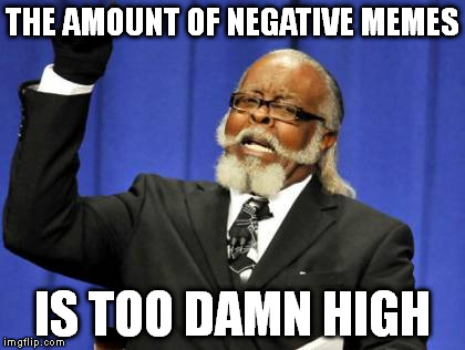 Too Damn High Meme | THE AMOUNT OF NEGATIVE MEMES IS TOO DAMN HIGH | image tagged in memes,too damn high | made w/ Imgflip meme maker