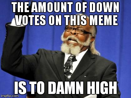 Too Damn High Meme | THE AMOUNT OF DOWN VOTES ON THIS MEME IS TO DAMN HIGH | image tagged in memes,too damn high,funny | made w/ Imgflip meme maker