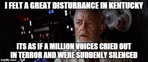 I FELT A GREAT DISTURBANCE IN KENTUCKY ITS AS IF A MILLION VOICES CRIED OUT IN TERROR AND WERE SUDDENLY SILENCED | image tagged in i felt a great disturbance in kentucky,ncaa | made w/ Imgflip meme maker