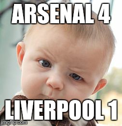 Skeptical Baby | ARSENAL 4 LIVERPOOL 1 | image tagged in memes,skeptical baby | made w/ Imgflip meme maker