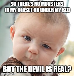 Skeptical Baby | SO THERE'S NO MONSTERS IN MY CLOSET OR UNDER MY BED BUT THE DEVIL IS REAL? | image tagged in memes,skeptical baby | made w/ Imgflip meme maker