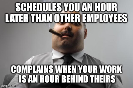 Scumbag Boss | SCHEDULES YOU AN HOUR LATER THAN OTHER EMPLOYEES COMPLAINS WHEN YOUR WORK IS AN HOUR BEHIND THEIRS | image tagged in memes,scumbag boss,AdviceAnimals | made w/ Imgflip meme maker