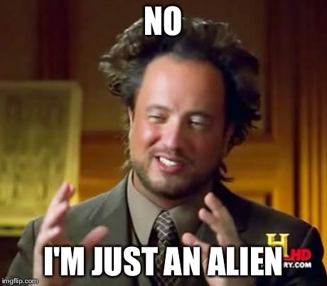 Ancient Aliens Meme | NO I'M JUST AN ALIEN | image tagged in memes,ancient aliens | made w/ Imgflip meme maker