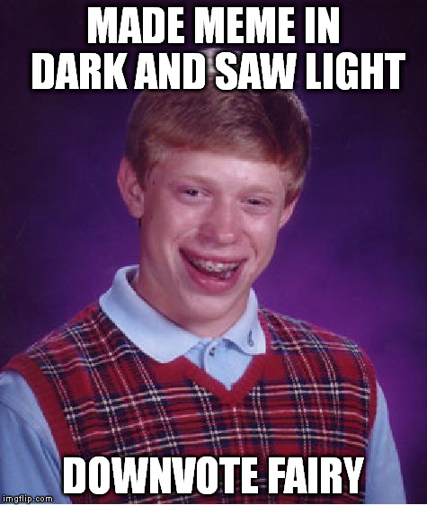 Bad Luck Brian Meme | MADE MEME IN DARK AND SAW LIGHT DOWNVOTE FAIRY | image tagged in memes,bad luck brian | made w/ Imgflip meme maker