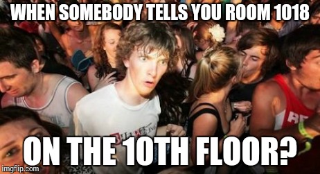10th floor | WHEN SOMEBODY TELLS YOU ROOM 1018 ON THE 10TH FLOOR? | image tagged in memes,sudden clarity clarence | made w/ Imgflip meme maker