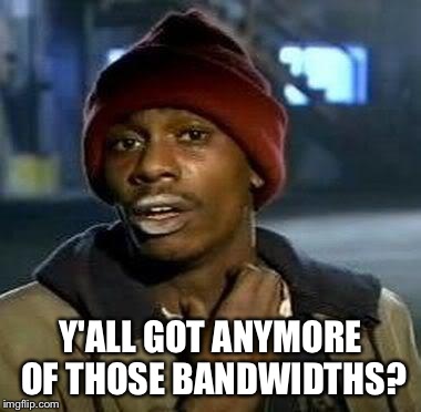 Y'all Got Any More Of That | Y'ALL GOT ANYMORE OF THOSE BANDWIDTHS? | image tagged in tyrone biggums,AdviceAnimals | made w/ Imgflip meme maker