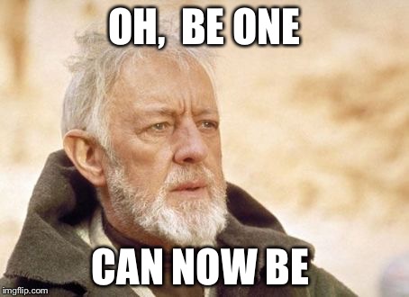 Obi Wan Kenobi Meme | OH,  BE ONE CAN NOW BE | image tagged in memes,obi wan kenobi | made w/ Imgflip meme maker