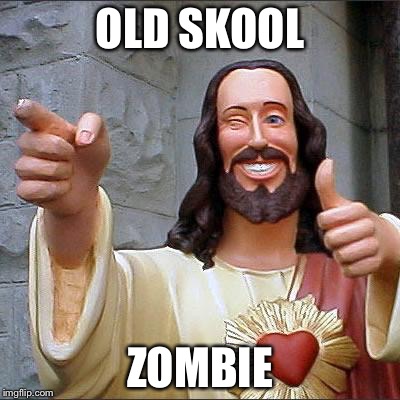 Buddy Christ | OLD SKOOL ZOMBIE | image tagged in memes,buddy christ | made w/ Imgflip meme maker