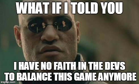 Matrix Morpheus Meme | WHAT IF I TOLD YOU I HAVE NO FAITH IN THE DEVS TO BALANCE THIS GAME ANYMORE | image tagged in memes,matrix morpheus | made w/ Imgflip meme maker