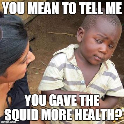 Third World Skeptical Kid Meme | YOU MEAN TO TELL ME YOU GAVE THE SQUID MORE HEALTH? | image tagged in memes,third world skeptical kid | made w/ Imgflip meme maker