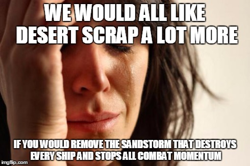 First World Problems Meme | WE WOULD ALL LIKE DESERT SCRAP A LOT MORE IF YOU WOULD REMOVE THE SANDSTORM THAT DESTROYS EVERY SHIP AND STOPS ALL COMBAT MOMENTUM | image tagged in memes,first world problems | made w/ Imgflip meme maker