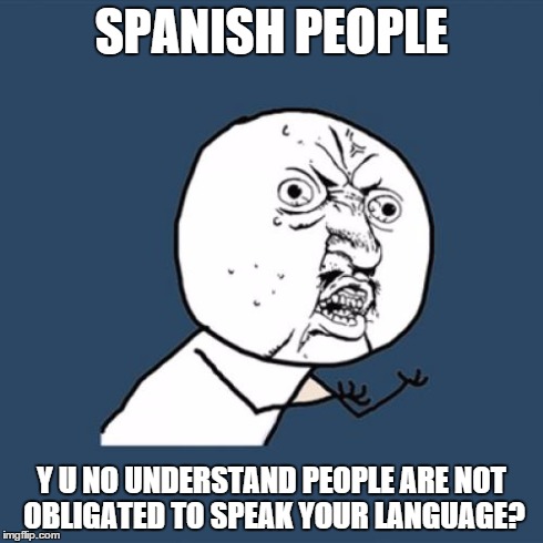 i don't go to spain expecting people to understand my native language, getting mad when they don't | SPANISH PEOPLE Y U NO UNDERSTAND PEOPLE ARE NOT OBLIGATED TO SPEAK YOUR LANGUAGE? | image tagged in memes,y u no | made w/ Imgflip meme maker