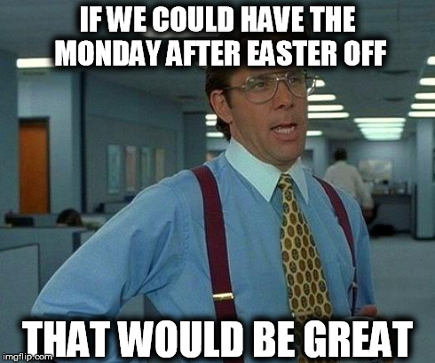 What did I do Easter Sunday? DRIVE | IF WE COULD HAVE THE MONDAY AFTER EASTER OFF THAT WOULD BE GREAT | image tagged in memes,that would be great,easter,holiday,roadtrip | made w/ Imgflip meme maker