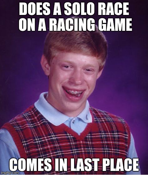 Bad Luck Brian Meme | DOES A SOLO RACE ON A RACING GAME COMES IN LAST PLACE | image tagged in memes,bad luck brian | made w/ Imgflip meme maker