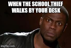Kevin Hart | WHEN THE SCHOOL THIEF WALKS BY YOUR DESK | image tagged in memes,kevin hart the hell,that face you make when | made w/ Imgflip meme maker