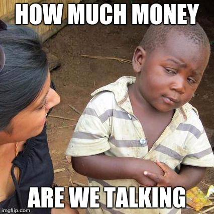 Third World Skeptical Kid Meme | HOW MUCH MONEY ARE WE TALKING | image tagged in memes,third world skeptical kid | made w/ Imgflip meme maker