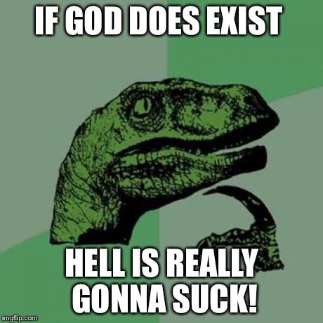 Philosoraptor | IF GOD DOES EXIST HELL IS REALLY GONNA SUCK! | image tagged in memes,philosoraptor | made w/ Imgflip meme maker