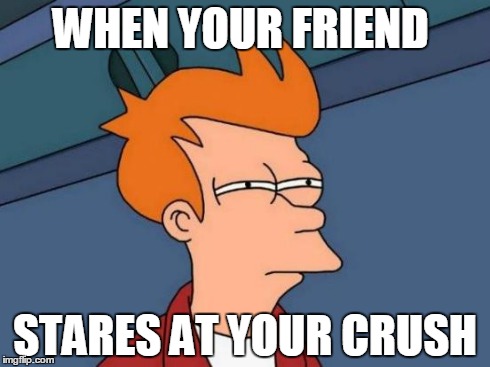 Futurama Fry | WHEN YOUR FRIEND STARES AT YOUR CRUSH | image tagged in memes,futurama fry | made w/ Imgflip meme maker