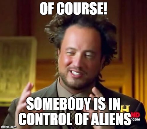 Ancient Aliens Meme | OF COURSE! SOMEBODY IS IN CONTROL OF ALIENS | image tagged in memes,ancient aliens | made w/ Imgflip meme maker