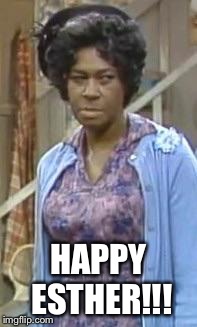 Happy Esther!!! | HAPPY ESTHER!!! | image tagged in happy esther | made w/ Imgflip meme maker