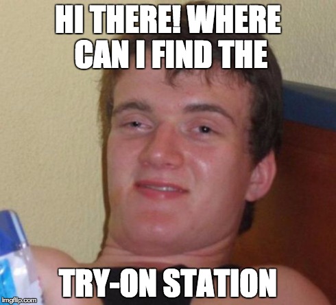 10 Guy | HI THERE! WHERE CAN I FIND THE TRY-ON STATION | image tagged in memes,10 guy,AdviceAnimals | made w/ Imgflip meme maker