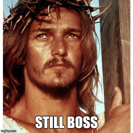 Still boss | STILL BOSS | image tagged in boss,jesus,best meme | made w/ Imgflip meme maker