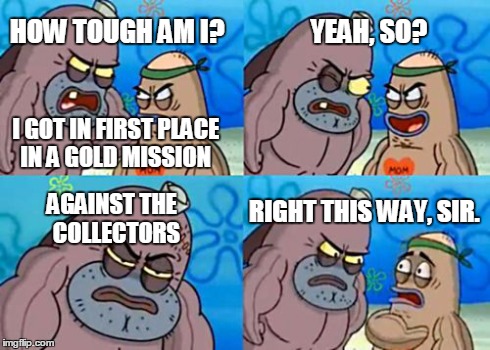 How Tough Are You Meme | HOW TOUGH AM I? YEAH, SO? AGAINST THE  COLLECTORS RIGHT THIS WAY, SIR. I GOT IN FIRST PLACE IN A GOLD MISSION | image tagged in memes,how tough are you,MassEffectmeme | made w/ Imgflip meme maker