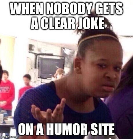 This happens more than I wish it did... | WHEN NOBODY GETS A CLEAR JOKE ON A HUMOR SITE | image tagged in memes,black girl wat | made w/ Imgflip meme maker