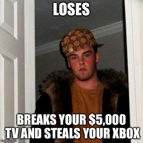 Scumbag Steve Meme | LOSES BREAKS YOUR $5,000 TV AND STEALS YOUR XBOX | image tagged in memes,scumbag steve | made w/ Imgflip meme maker