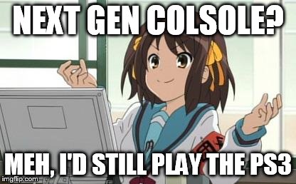 Haruhi Computer | NEXT GEN COLSOLE? MEH, I'D STILL PLAY THE PS3 | image tagged in haruhi computer | made w/ Imgflip meme maker