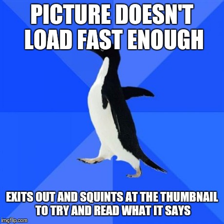 Socially Awkward Penguin | PICTURE DOESN'T LOAD FAST ENOUGH EXITS OUT AND SQUINTS AT THE THUMBNAIL TO TRY AND READ WHAT IT SAYS | image tagged in memes,socially awkward penguin,AdviceAnimals | made w/ Imgflip meme maker