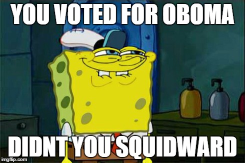 Don't You Squidward | YOU VOTED FOR OBOMA DIDNT YOU SQUIDWARD | image tagged in memes,dont you squidward | made w/ Imgflip meme maker