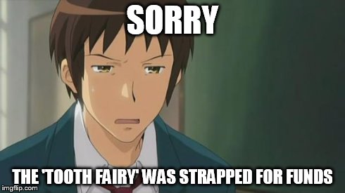 Kyon WTF | SORRY THE 'TOOTH FAIRY' WAS STRAPPED FOR FUNDS | image tagged in kyon wtf | made w/ Imgflip meme maker