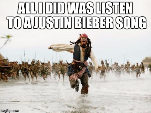 Jack Sparrow Being Chased | ALL I DID WAS LISTEN TO A JUSTIN BIEBER SONG | image tagged in memes,jack sparrow being chased | made w/ Imgflip meme maker