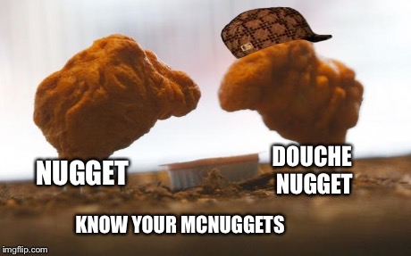 Know your McNuggets | NUGGET DOUCHE NUGGET KNOW YOUR MCNUGGETS | image tagged in chicken nuggets,scumbag,mcnuggets,douche hat | made w/ Imgflip meme maker