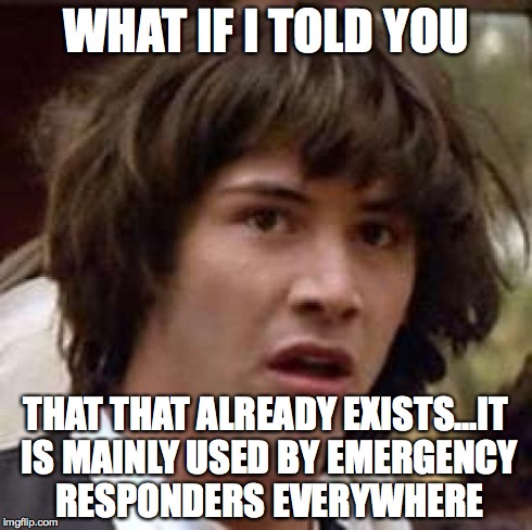 Conspiracy Keanu Meme | WHAT IF I TOLD YOU THAT THAT ALREADY EXISTS...IT IS MAINLY USED BY EMERGENCY RESPONDERS EVERYWHERE | image tagged in memes,conspiracy keanu | made w/ Imgflip meme maker