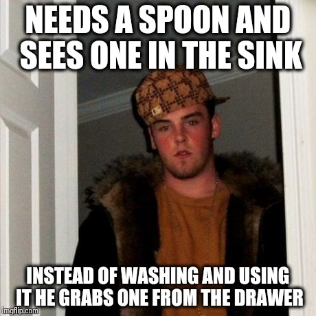 Scumbag Steve Meme | NEEDS A SPOON AND SEES ONE IN THE SINK INSTEAD OF WASHING AND USING IT HE GRABS ONE FROM THE DRAWER | image tagged in memes,scumbag steve | made w/ Imgflip meme maker