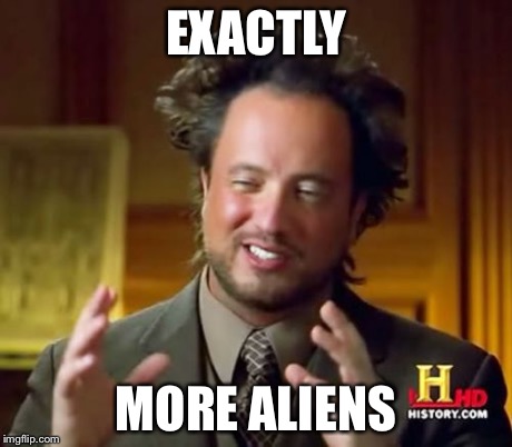 Ancient Aliens Meme | EXACTLY MORE ALIENS | image tagged in memes,ancient aliens | made w/ Imgflip meme maker