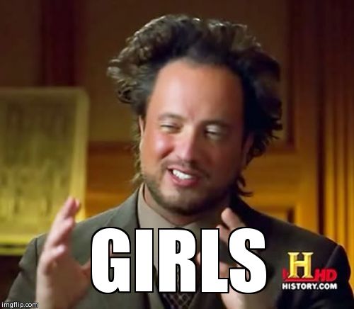 Ancient Aliens Meme | GIRLS | image tagged in memes,ancient aliens | made w/ Imgflip meme maker