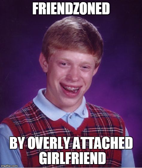Bad Luck Brian | FRIENDZONED BY OVERLY ATTACHED GIRLFRIEND | image tagged in memes,bad luck brian | made w/ Imgflip meme maker