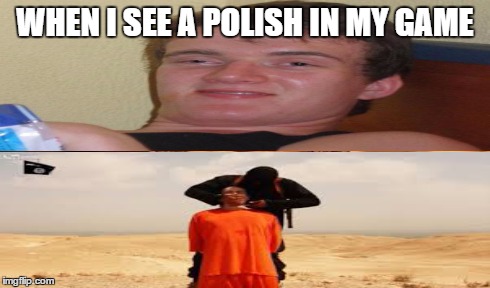 WHEN I SEE A POLISH IN MY GAME | image tagged in jihad,poland,league of legends | made w/ Imgflip meme maker