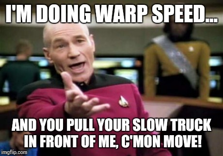 Picard Wtf Meme | I'M DOING WARP SPEED... AND YOU PULL YOUR SLOW TRUCK IN FRONT OF ME, C'MON MOVE! | image tagged in memes,picard wtf | made w/ Imgflip meme maker