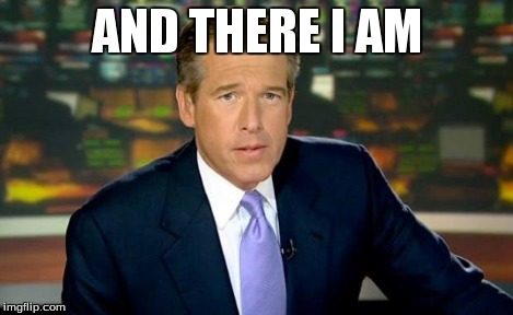 Brian Williams Was There Meme | AND THERE I AM | image tagged in memes,brian williams was there | made w/ Imgflip meme maker
