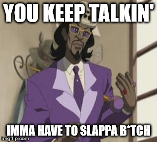 YOU KEEP TALKIN' IMMA HAVE TO SLAPPA B*TCH | image tagged in slap a bitch | made w/ Imgflip meme maker
