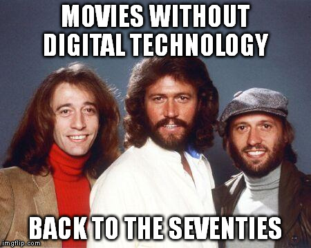 Back to the seventies Bee Gees | MOVIES WITHOUT DIGITAL TECHNOLOGY BACK TO THE SEVENTIES | image tagged in back to the seventies bee gees | made w/ Imgflip meme maker