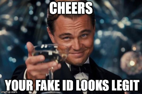 Leonardo Dicaprio Cheers | CHEERS YOUR FAKE ID LOOKS LEGIT | image tagged in memes,leonardo dicaprio cheers | made w/ Imgflip meme maker