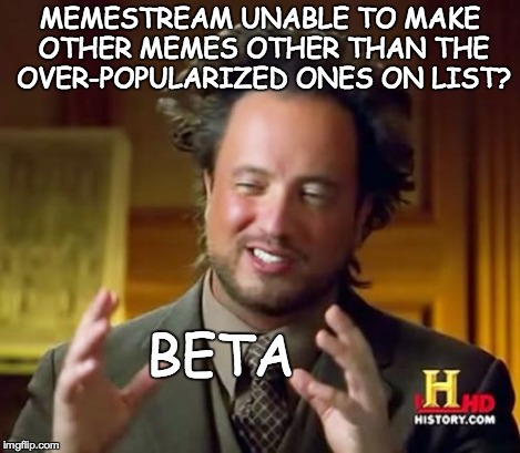 Ancient Aliens Meme | MEMESTREAM UNABLE TO MAKE OTHER MEMES OTHER THAN THE OVER-POPULARIZED ONES ON LIST? BETA | image tagged in memes,ancient aliens | made w/ Imgflip meme maker